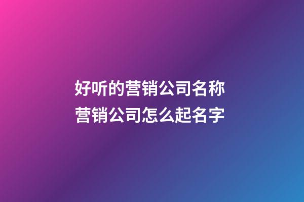 好听的营销公司名称 营销公司怎么起名字-第1张-公司起名-玄机派